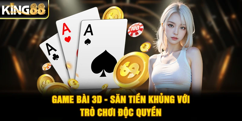 Game bài 3D - Săn tiền khủng với trò chơi độc quyền