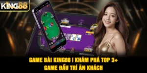 Game Bài King88 | Khám Phá Top 3+ Game Đấu Trí Ăn Khách