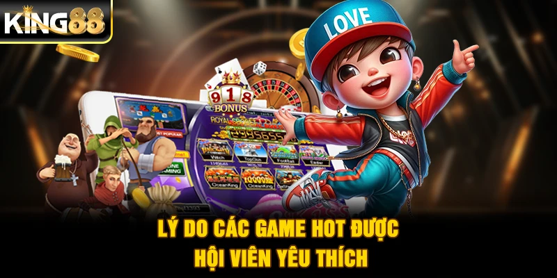 Lý do các game hot được hội viên yêu thích